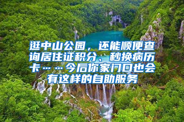 逛中山公园，还能顺便查询居住证积分、秒换病历卡……今后你家门口也会有这样的自助服务