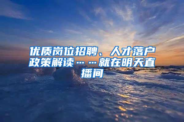 优质岗位招聘、人才落户政策解读……就在明天直播间