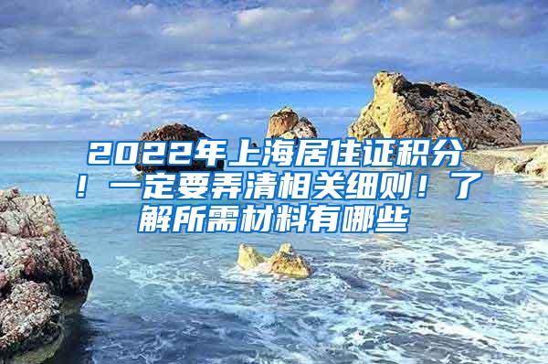 2022年上海居住证积分！一定要弄清相关细则！了解所需材料有哪些