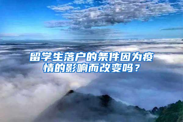 留学生落户的条件因为疫情的影响而改变吗？