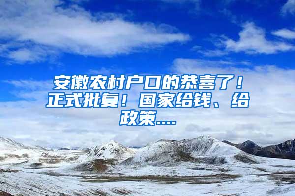 安徽农村户口的恭喜了！正式批复！国家给钱、给政策....