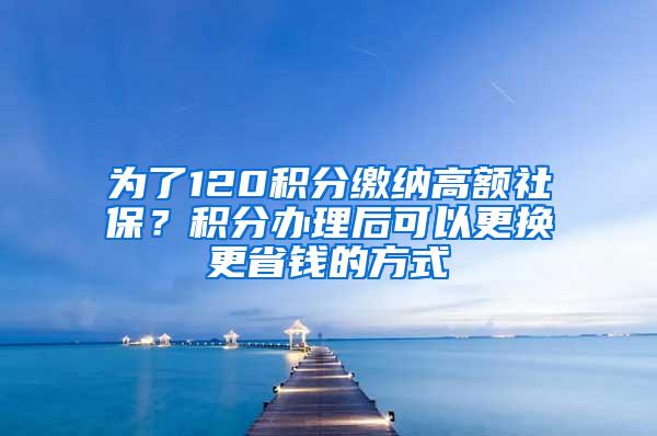 为了120积分缴纳高额社保？积分办理后可以更换更省钱的方式