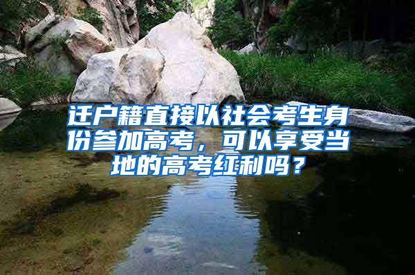 迁户籍直接以社会考生身份参加高考，可以享受当地的高考红利吗？