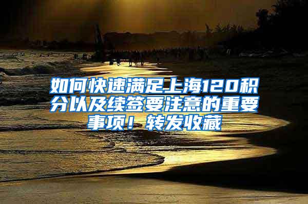 如何快速满足上海120积分以及续签要注意的重要事项！转发收藏