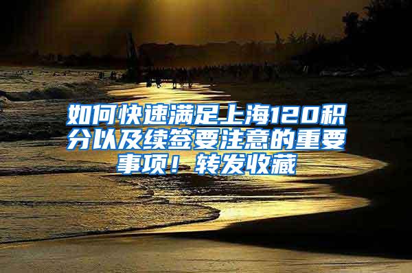 如何快速满足上海120积分以及续签要注意的重要事项！转发收藏