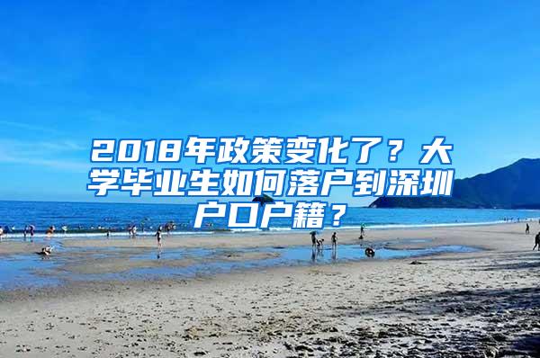 2018年政策变化了？大学毕业生如何落户到深圳户口户籍？