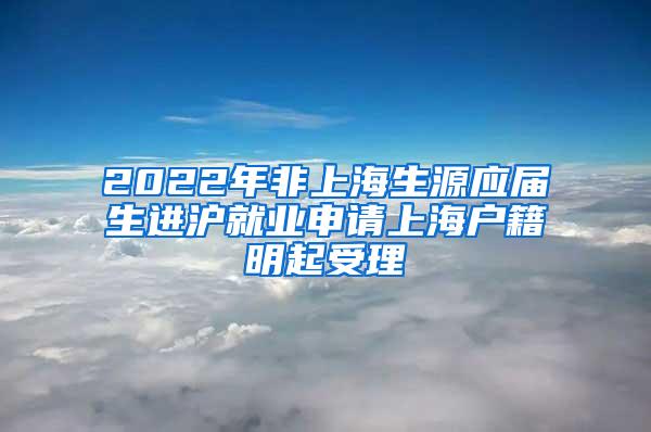 2022年非上海生源应届生进沪就业申请上海户籍明起受理