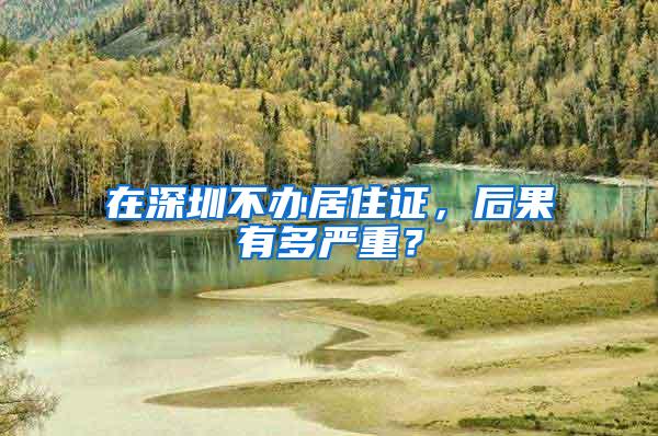 在深圳不办居住证，后果有多严重？