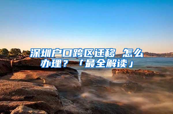 深圳户口跨区迁移 怎么办理？「最全解读」