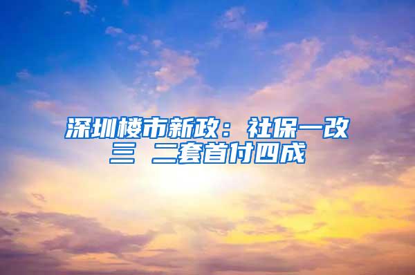 深圳楼市新政：社保一改三 二套首付四成