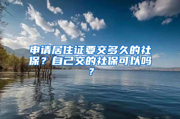 申请居住证要交多久的社保？自己交的社保可以吗？