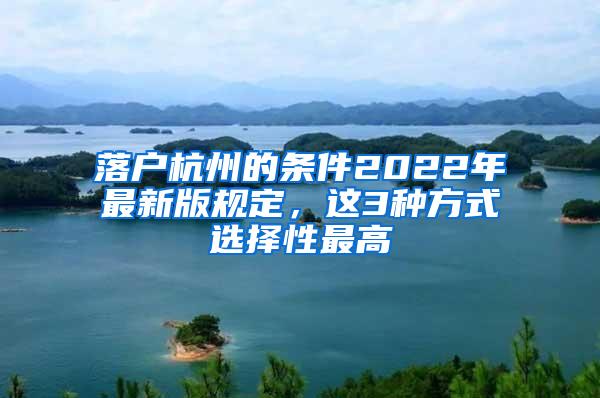 落户杭州的条件2022年最新版规定，这3种方式选择性最高