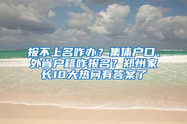 报不上名咋办？集体户口、外省户籍咋报名？郑州家长10大热问有答案了