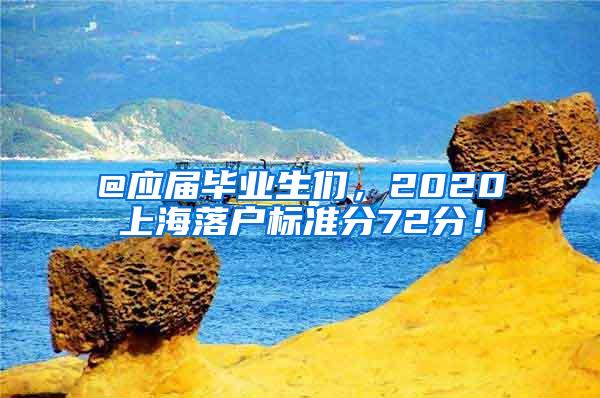 @应届毕业生们，2020上海落户标准分72分！