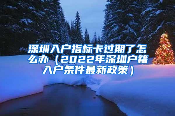 深圳入户指标卡过期了怎么办（2022年深圳户籍入户条件最新政策）