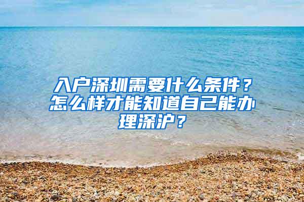 入户深圳需要什么条件？怎么样才能知道自己能办理深沪？