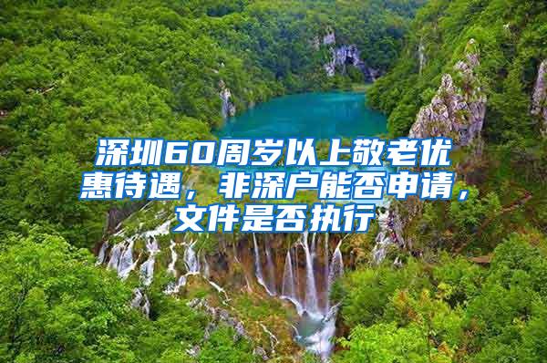 深圳60周岁以上敬老优惠待遇，非深户能否申请，文件是否执行