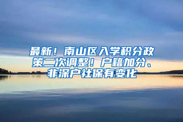 最新！南山区入学积分政策二次调整！户籍加分、非深户社保有变化