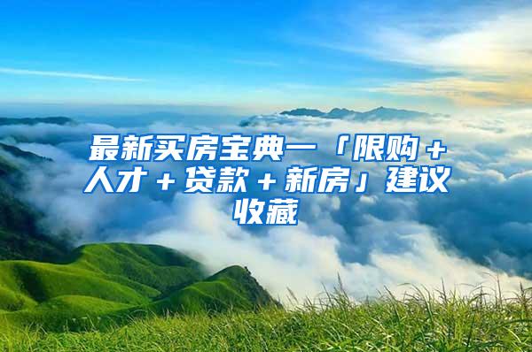 最新买房宝典一「限购＋人才＋贷款＋新房」建议收藏