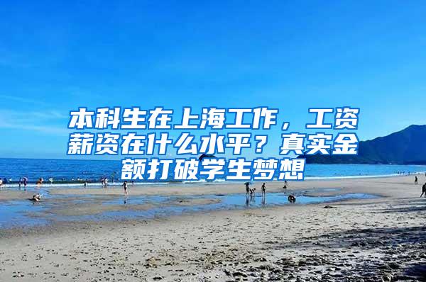 本科生在上海工作，工资薪资在什么水平？真实金额打破学生梦想