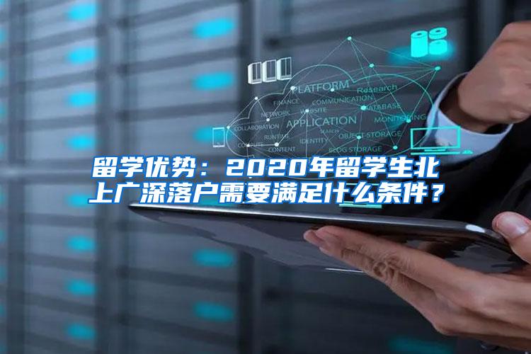 留学优势：2020年留学生北上广深落户需要满足什么条件？