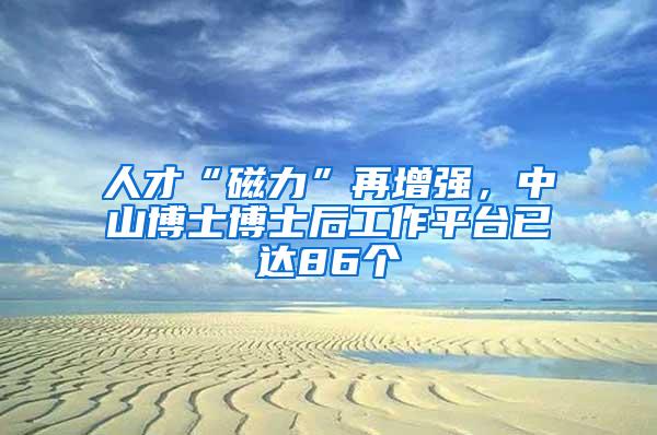 人才“磁力”再增强，中山博士博士后工作平台已达86个