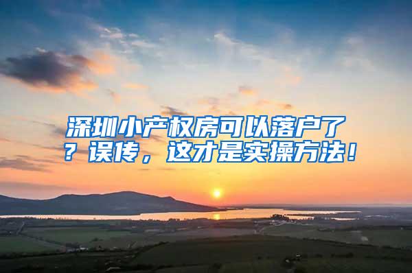 深圳小产权房可以落户了？误传，这才是实操方法！