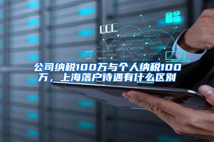公司纳税100万与个人纳税100万，上海落户待遇有什么区别