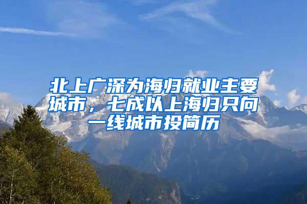 北上广深为海归就业主要城市，七成以上海归只向一线城市投简历