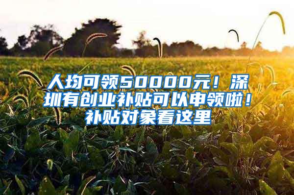 人均可领50000元！深圳有创业补贴可以申领啦！补贴对象看这里