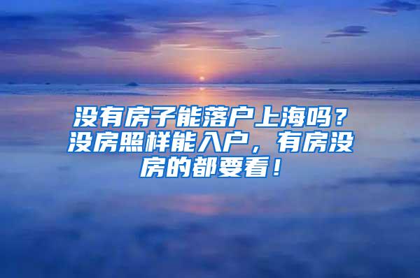 没有房子能落户上海吗？没房照样能入户，有房没房的都要看！