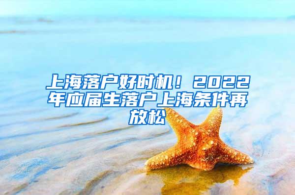 上海落户好时机！2022年应届生落户上海条件再放松