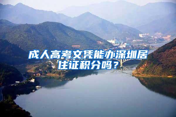 成人高考文凭能办深圳居住证积分吗？