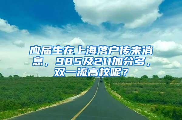 应届生在上海落户传来消息，985及211加分多，双一流高校呢？