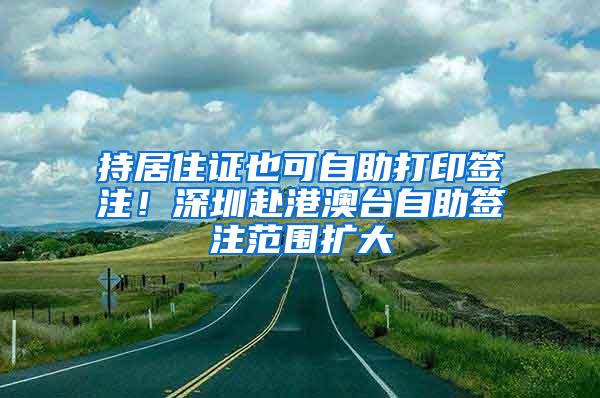 持居住证也可自助打印签注！深圳赴港澳台自助签注范围扩大