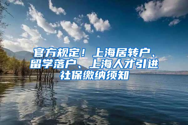 官方规定！上海居转户、留学落户、上海人才引进社保缴纳须知