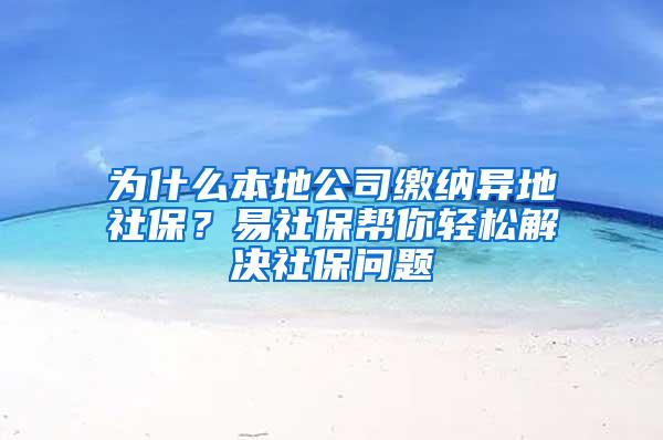 为什么本地公司缴纳异地社保？易社保帮你轻松解决社保问题