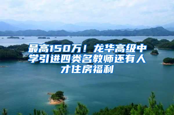 最高150万！龙华高级中学引进四类名教师还有人才住房福利