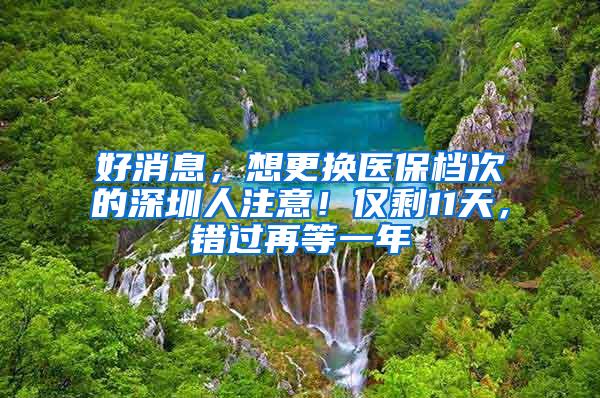 好消息，想更换医保档次的深圳人注意！仅剩11天，错过再等一年