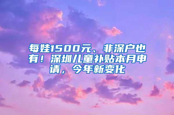 每娃1500元、非深户也有！深圳儿童补贴本月申请，今年新变化