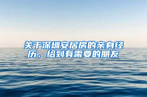 关于深圳安居房的亲身经历，给到有需要的朋友