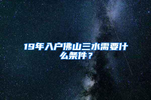 19年入户佛山三水需要什么条件？