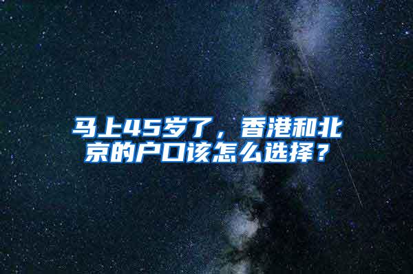 马上45岁了，香港和北京的户口该怎么选择？