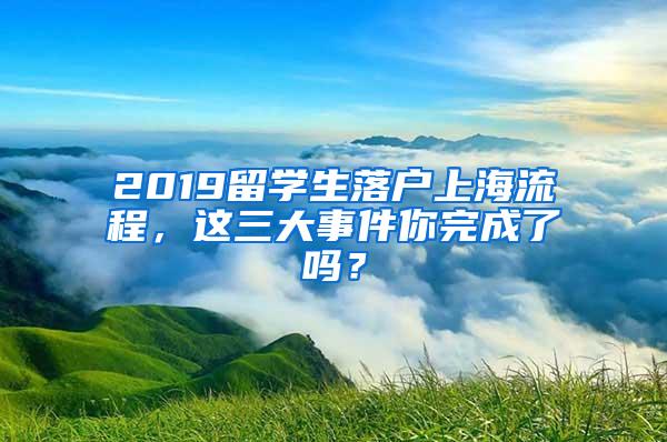 2019留学生落户上海流程，这三大事件你完成了吗？