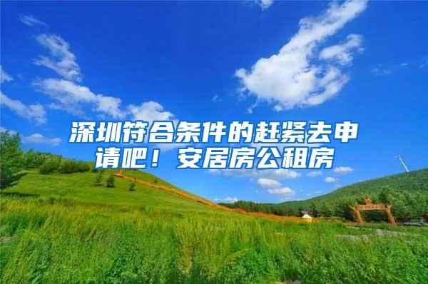 深圳符合条件的赶紧去申请吧！安居房公租房