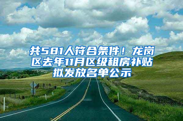 共581人符合条件！龙岗区去年11月区级租房补贴拟发放名单公示