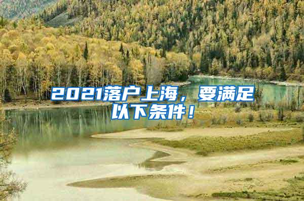 2021落户上海，要满足以下条件！