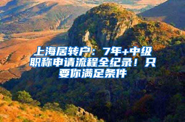 上海居转户：7年+中级职称申请流程全纪录！只要你满足条件