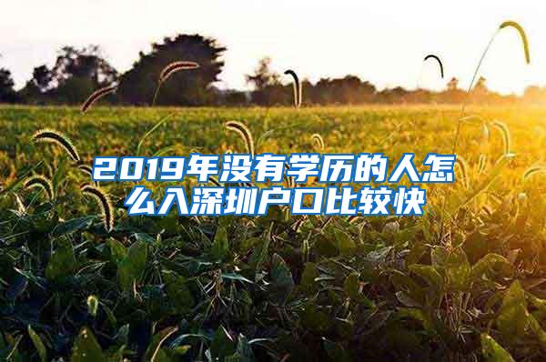 2019年没有学历的人怎么入深圳户口比较快