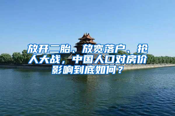 放开二胎、放宽落户、抢人大战，中国人口对房价影响到底如何？